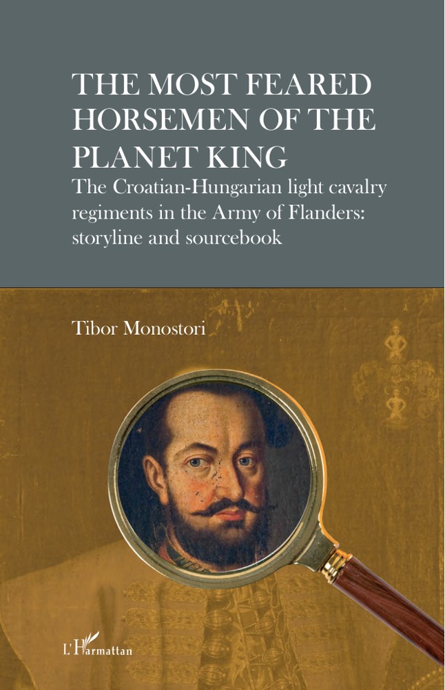 The Most Feared Horsemen of the Planet King. The Croatian-Hungarian light cavalry regiments in the Army of Flanders: storyline and sourcebook book cover