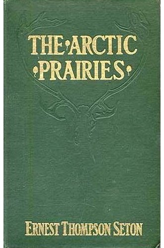 The Arctic Prairies : a Canoe-Journey of 2,000 Miles in Search of the Caribou; Being the Account of a Voyage to the Region North of Aylemer Lake book cover